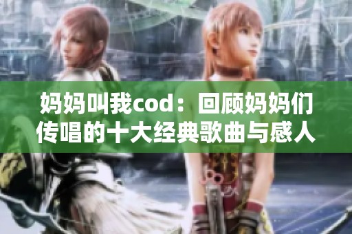 妈妈叫我cod：回顾妈妈们传唱的十大经典歌曲与感人故事