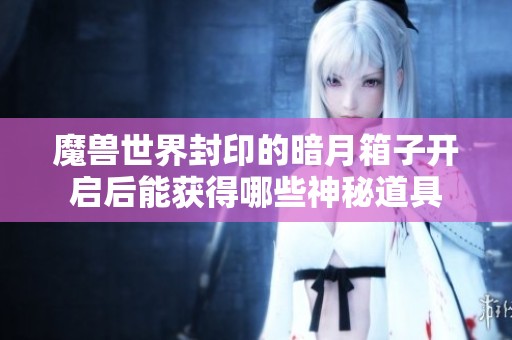 魔兽世界封印的暗月箱子开启后能获得哪些神秘道具