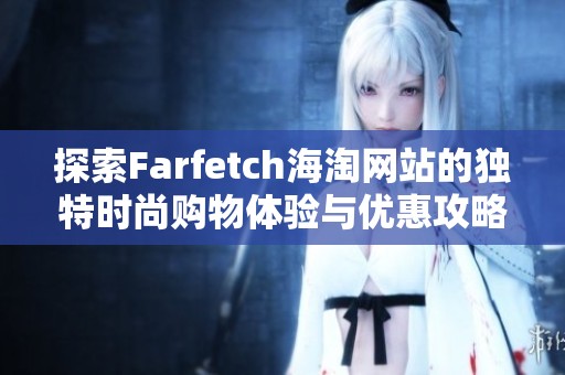 探索Farfetch海淘网站的独特时尚购物体验与优惠攻略