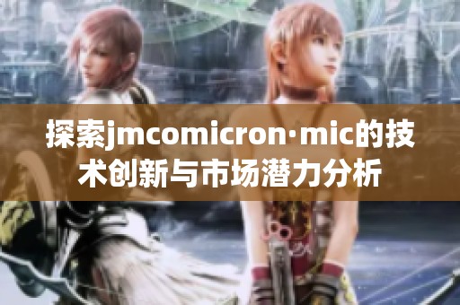 探索jmcomicron·mic的技术创新与市场潜力分析