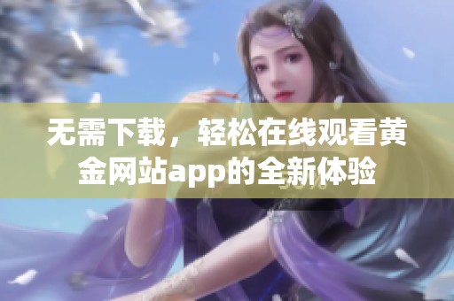 无需下载，轻松在线观看黄金网站app的全新体验