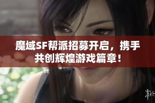 魔域SF帮派招募开启，携手共创辉煌游戏篇章！