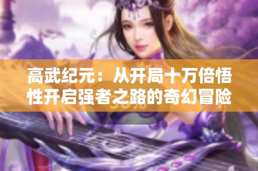 高武纪元：从开局十万倍悟性开启强者之路的奇幻冒险