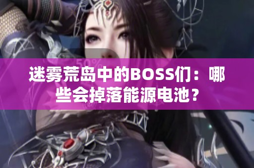 迷雾荒岛中的BOSS们：哪些会掉落能源电池？