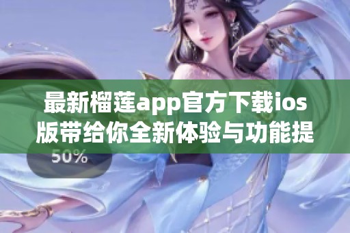 最新榴莲app官方下载ios版带给你全新体验与功能提升