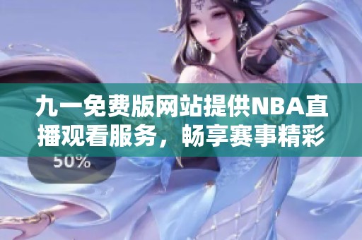 九一免费版网站提供NBA直播观看服务，畅享赛事精彩瞬间