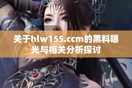 关于hlw155.ccm的黑料曝光与相关分析探讨