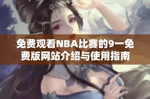 免费观看NBA比赛的9一免费版网站介绍与使用指南