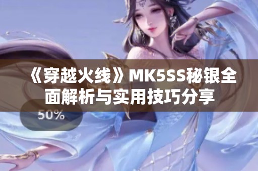 《穿越火线》MK5SS秘银全面解析与实用技巧分享