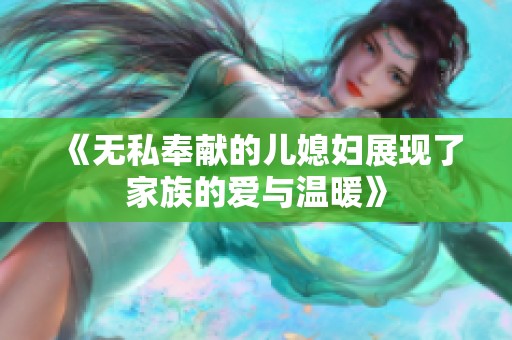 《无私奉献的儿媳妇展现了家族的爱与温暖》