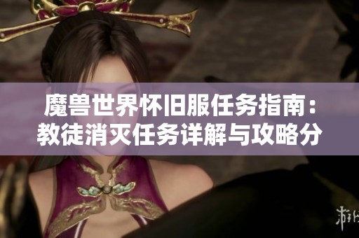 魔兽世界怀旧服任务指南：教徒消灭任务详解与攻略分享