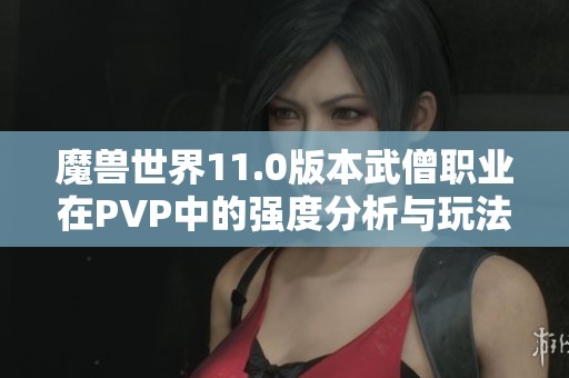 魔兽世界11.0版本武僧职业在PVP中的强度分析与玩法探讨