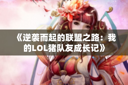 《逆袭而起的联盟之路：我的LOL猪队友成长记》