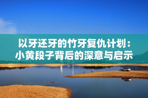 以牙还牙的竹牙复仇计划：小黄段子背后的深意与启示