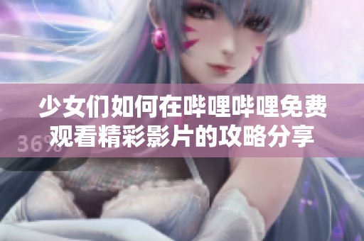 少女们如何在哔哩哔哩免费观看精彩影片的攻略分享