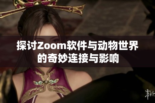 探讨Zoom软件与动物世界的奇妙连接与影响