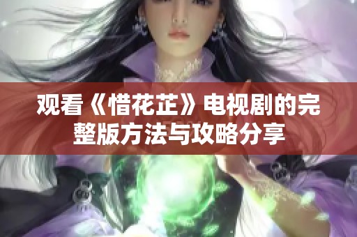 观看《惜花芷》电视剧的完整版方法与攻略分享