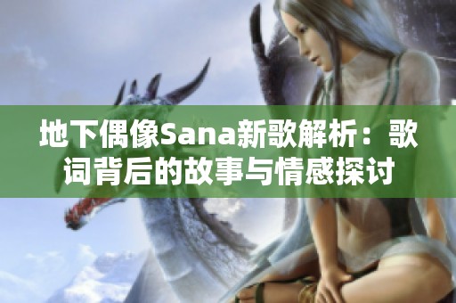 地下偶像Sana新歌解析：歌词背后的故事与情感探讨