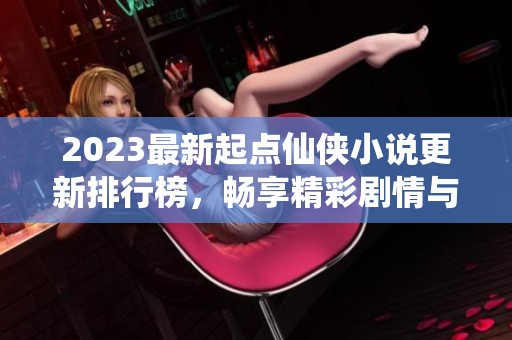 2023最新起点仙侠小说更新排行榜，畅享精彩剧情与新作推荐