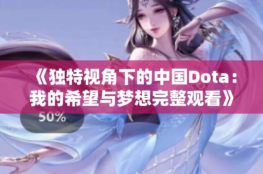 《独特视角下的中国Dota：我的希望与梦想完整观看》