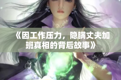 《因工作压力，隐瞒丈夫加班真相的背后故事》