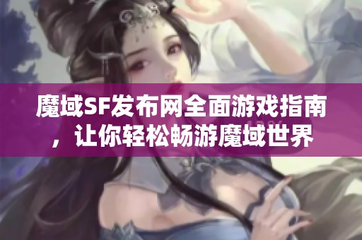 魔域SF发布网全面游戏指南，让你轻松畅游魔域世界