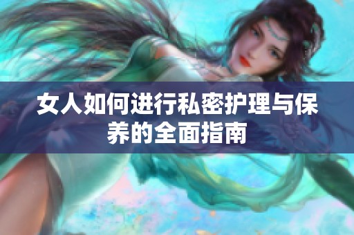 女人如何进行私密护理与保养的全面指南