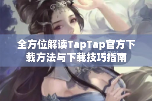 全方位解读TapTap官方下载方法与下载技巧指南