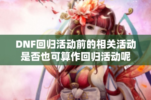 DNF回归活动前的相关活动是否也可算作回归活动呢