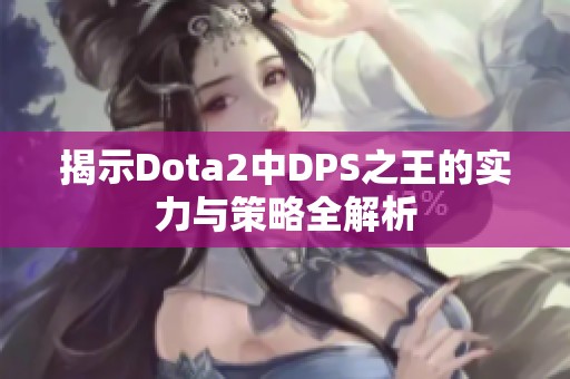 揭示Dota2中DPS之王的实力与策略全解析