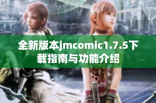 全新版本jmcomic1.7.5下载指南与功能介绍