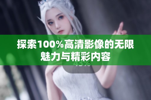 探索100%高清影像的无限魅力与精彩内容