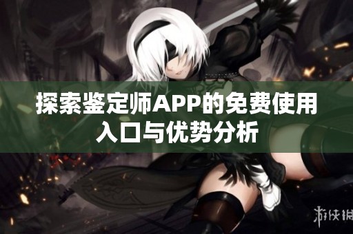 探索鉴定师APP的免费使用入口与优势分析