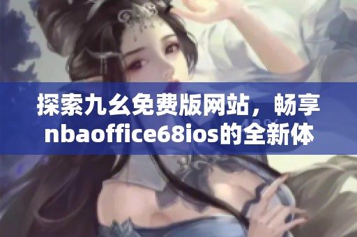 探索九幺免费版网站，畅享nbaoffice68ios的全新体验