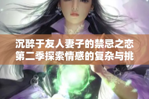 沉醉于友人妻子的禁忌之恋第二季探索情感的复杂与挑战