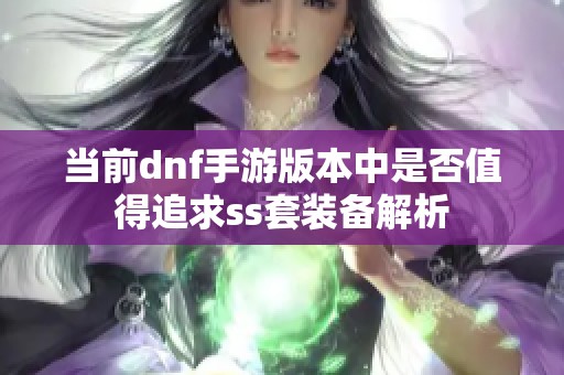 当前dnf手游版本中是否值得追求ss套装备解析