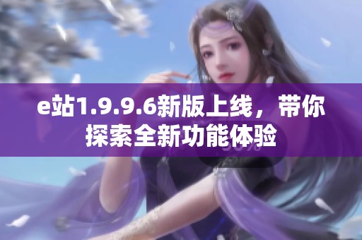 e站1.9.9.6新版上线，带你探索全新功能体验