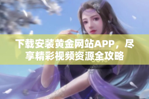 下载安装黄金网站APP，尽享精彩视频资源全攻略