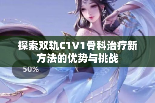 探索双轨C1V1骨科治疗新方法的优势与挑战