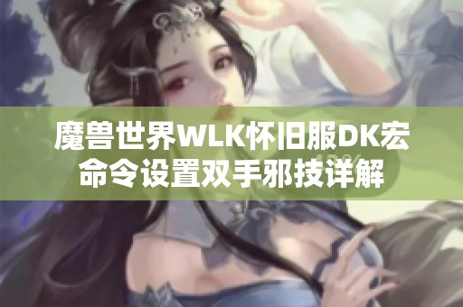 魔兽世界WLK怀旧服DK宏命令设置双手邪技详解