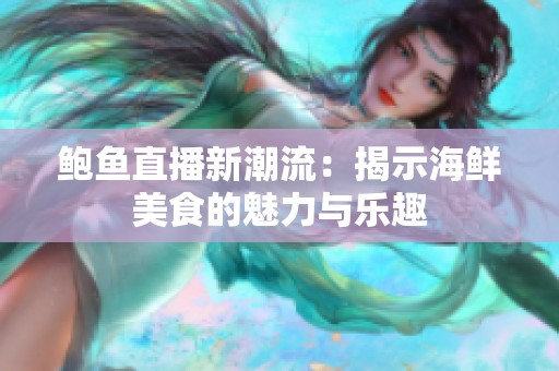 鲍鱼直播新潮流：揭示海鲜美食的魅力与乐趣