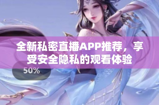 全新私密直播APP推荐，享受安全隐私的观看体验