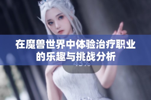 在魔兽世界中体验治疗职业的乐趣与挑战分析