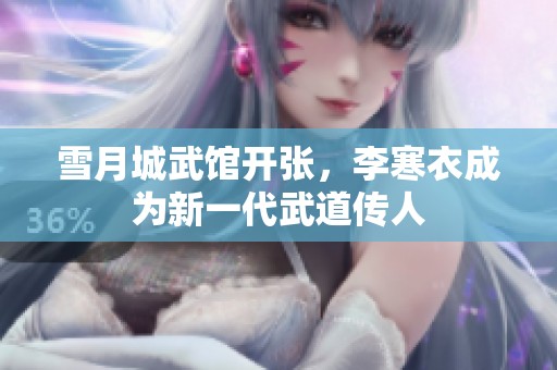 雪月城武馆开张，李寒衣成为新一代武道传人