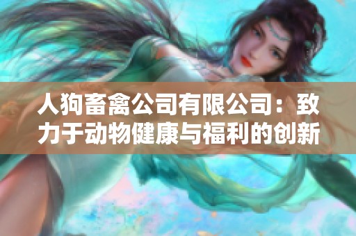 人狗畜禽公司有限公司：致力于动物健康与福利的创新发展