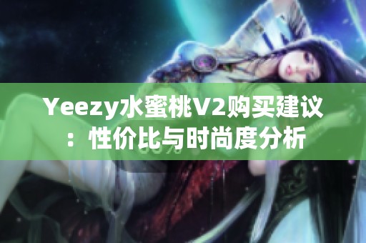 Yeezy水蜜桃V2购买建议：性价比与时尚度分析