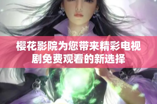 樱花影院为您带来精彩电视剧免费观看的新选择