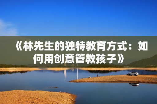 《林先生的独特教育方式：如何用创意管教孩子》