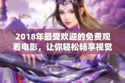 2018年最受欢迎的免费观看电影，让你轻松畅享视觉盛宴