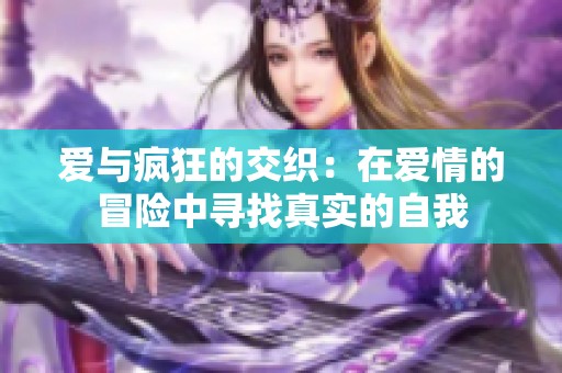 爱与疯狂的交织：在爱情的冒险中寻找真实的自我